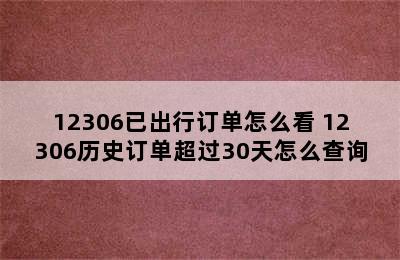 12306已出行订单怎么看 12306历史订单超过30天怎么查询